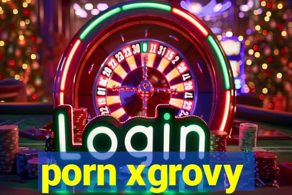 porn xgrovy